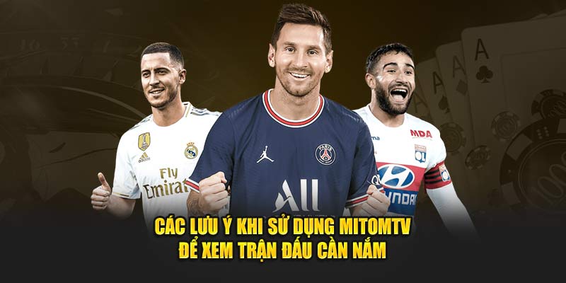 Các lưu ý khi sử dụng MitomTV để xem trận đấu cần nắm