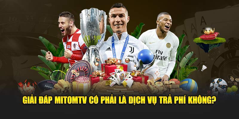 Giải đáp MitomTV có phải là dịch vụ trả phí không?