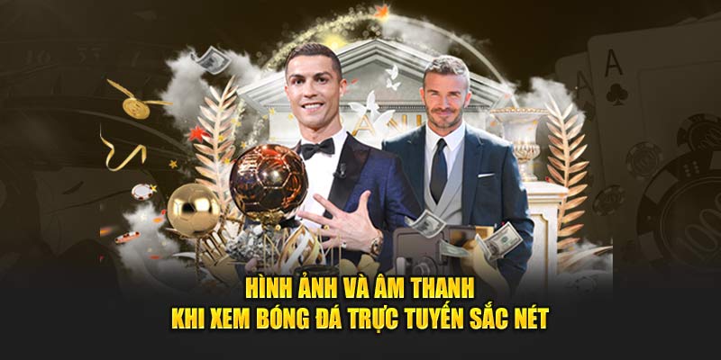 Hình ảnh và âm thanh khi xem bóng đá trực tuyến sắc nét
